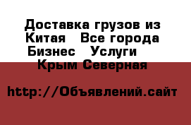 Доставка грузов из Китая - Все города Бизнес » Услуги   . Крым,Северная